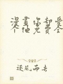 漫画你却爱着一个他免费全集看