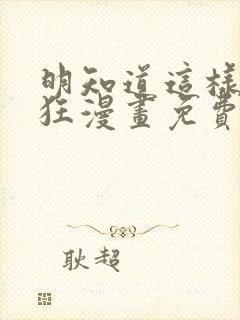 明知道这样很疯狂漫画免费阅读下拉式