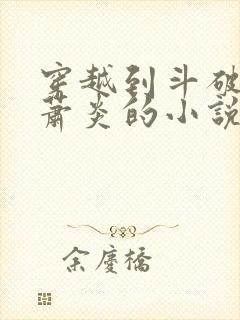 穿越到斗破变成萧炎的小说