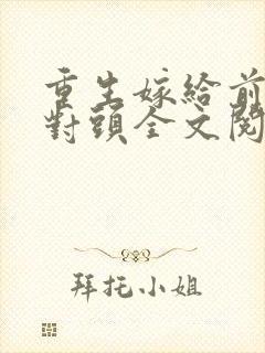重生嫁给前夫死对头全文阅读免费