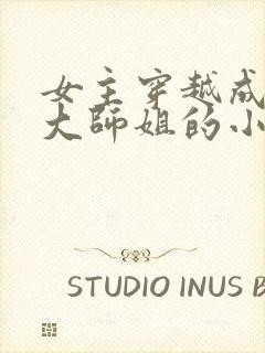 女主穿越成反派大师姐的小说