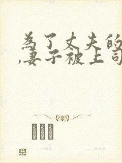 为了丈夫的前途,妻子被上司欺负