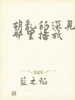 胡乱的深见君在哪里播放