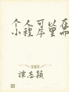 个人可以在微信小程序里面卖东西吗