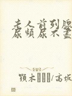 老人前列腺肿大尿频尿不尽尿不出来