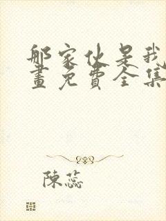 那家伙是我哥漫画免费全集