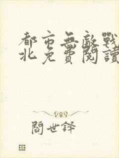 都市无敌战神林北免费阅读无广告