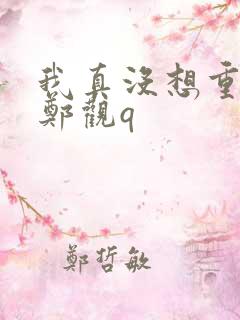 我真没想重生啊郑观q
