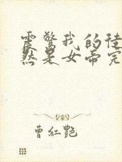 震惊我的徒弟居然是女帝完结