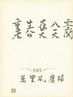 重生在八零硬汉老公天天哄全文免费阅读