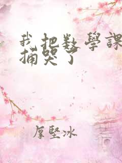 我把数学课代表捅哭了