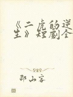 《二虎的逆袭人生》短剧全集免费观