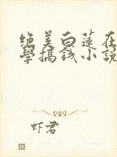绝美白莲在线教学搞钱小说完本免费阅读