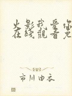 火影我爱你漫画在线观看免费全集