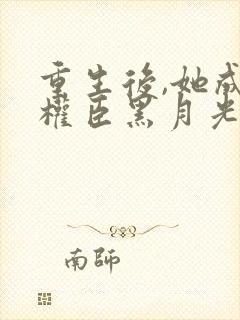 重生后,她成了权臣黑月光