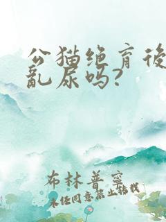 公猫绝育后还会乱尿吗?