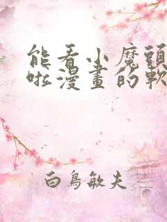 能看小魔头暴露啦漫画的软件