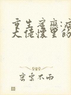 重生蜜恋:病娇大佬怀里的心尖宠免费阅读