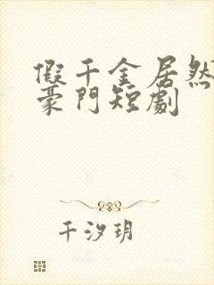 假千金居然是真豪门短剧