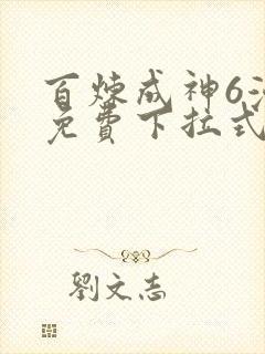 百炼成神6漫画免费下拉式六漫画