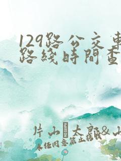 129路公交车路线时间查询表最新