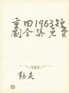 重回1963短剧全集免费观看高清
