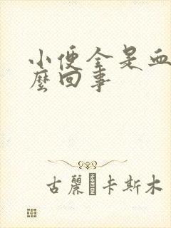 小便全是血是怎么回事