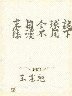 末日全球诡异动态漫不用下载直接看