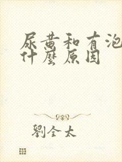 尿黄和有泡泡是什么原因