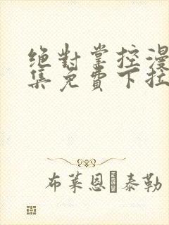 绝对掌控漫画全集免费下拉式阅读