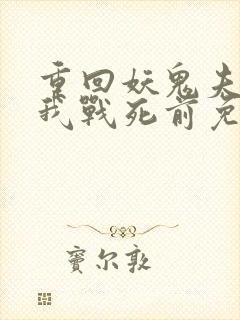 重回妖鬼夫君为我战死前免费阅读全文
