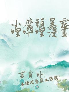 小魔头暴露啦哔哩哔哩漫画全集免费