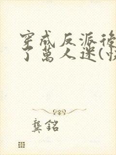 穿成反派后我成了万人迷(快穿)