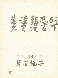 万渣朝凰6漫画免费漫画下拉式