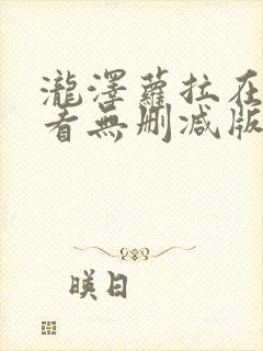 泷泽萝拉在线观看无删减版