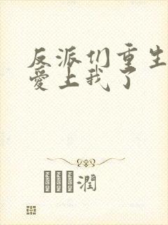 反派们重生后都爱上我了