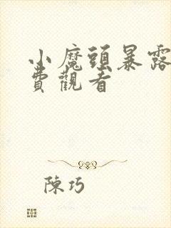 小魔头暴露啦免费观看