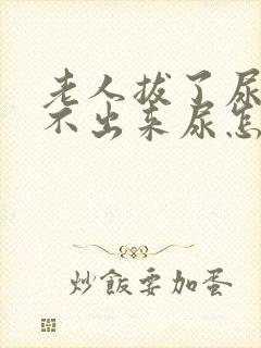 老人拔了尿管尿不出来尿怎么办