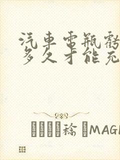 汽车电瓶亏电充多久才能充满