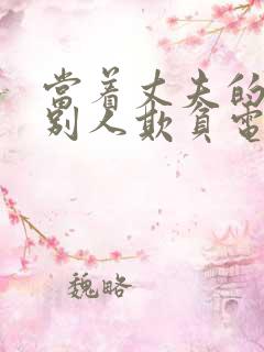 当着丈夫的面被别人欺负电视剧