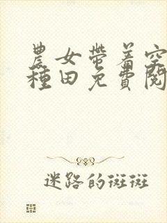 农女带着空间好种田免费阅读全文