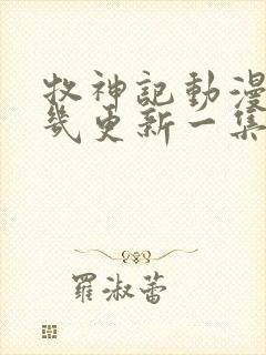 牧神记动漫每周几更新一集