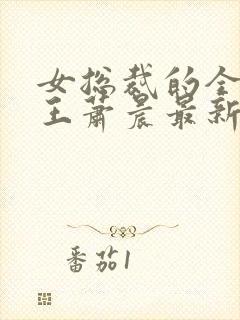 女总裁的全能兵王萧晨最新章节免费阅读17k