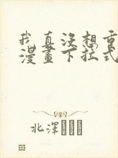 我真没想重生啊漫画下拉式漫画