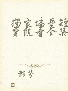 独家偏爱短剧免费观看全集高清