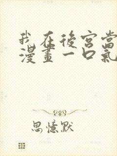 我在后宫当大佬漫画一口气全看完