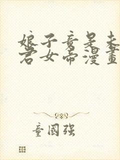 娘子竟是未来暴君女帝漫画全部免费阅读