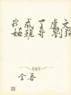 我成了虐文女主她亲哥 刘狗花