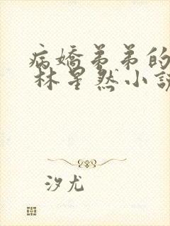 病娇弟弟的掠夺 林星然小说