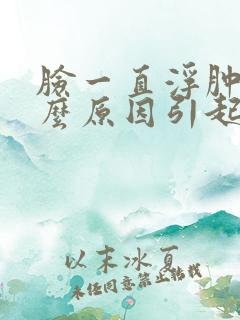 脸一直浮肿是什么原因引起的